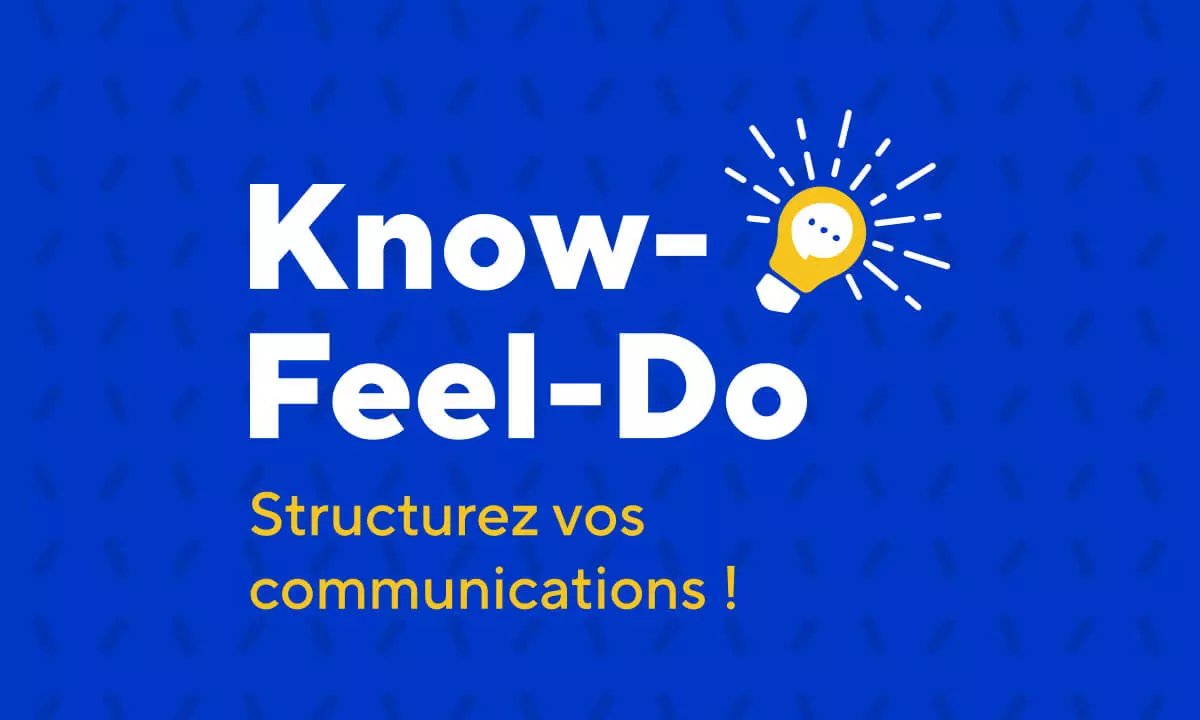 KNOW - FEEL - DO, ou comment structurer vos communications pour un impact maximal